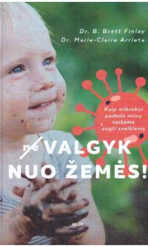 (Ne)valgyk nuo žemės! Kaip mikrobai padeda mūsų vaikams augti sveikiems - B. Brett Finlay, Marie-Claire Arrieta