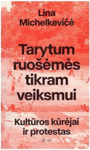 Tarytum ruošėmės tikram veiksmui. Kultūros kūrėjai ir protestas - Lina Michelkevičė