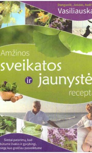 Amžinos sveikatos ir jaunystės receptai - Juozas Vasiliauskas, Audrius Vasiliauskas, Danguolė Vasiliauskienė