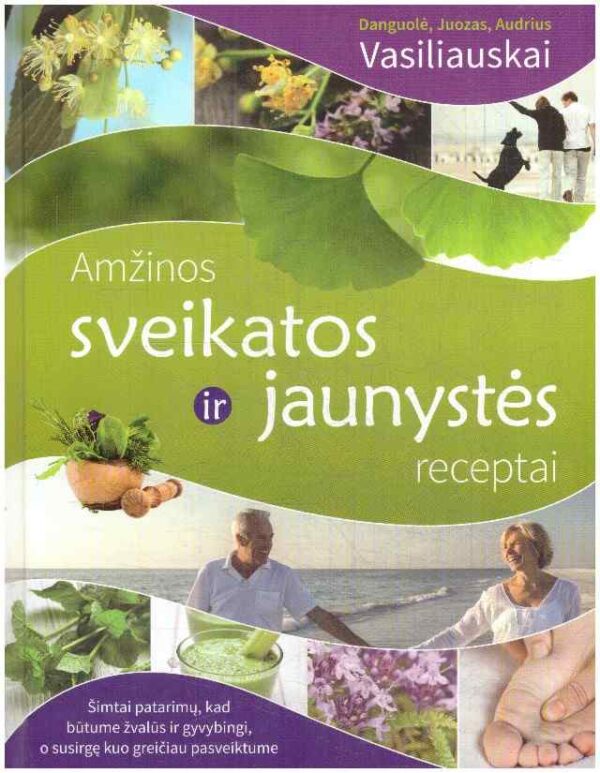Amžinos sveikatos ir jaunystės receptai - Juozas Vasiliauskas, Audrius Vasiliauskas, Danguolė Vasiliauskienė