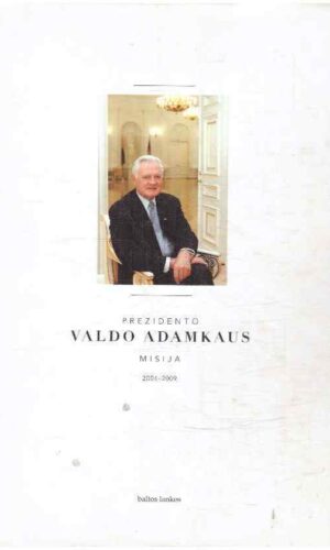 Prezidento Valdo Adamkaus misija 2004-2010 - Antanas Martusevičius, Rita Grumadaitė