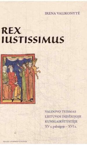 Rex iustissimus. Valdovo teismas Lietuvos Didžiojoje Kunigaikštystėje XV a. pabaigoje – XVI a. Irena Valikonytė