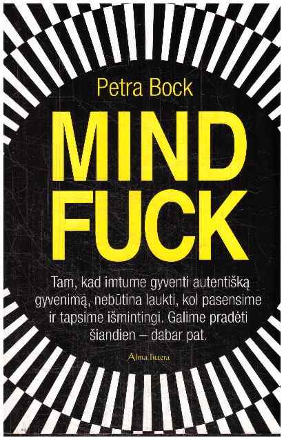 Mindfuck: tam, kad imtume gyventi autentišką gyvenimą, nebūtina laukti, kol pasensime ir tapsime išmintingi - Petra Bock