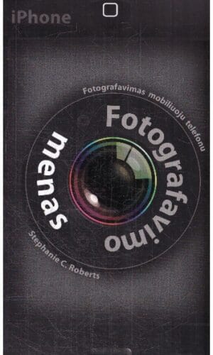 Fotografavimo menas. Fotografavimas mobiliuoju telefonu - Stephanie C. Roberts