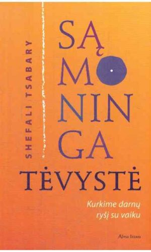 Sąmoninga tėvystė. Kurkime darnų ryšį su vaiku - Shefali Tsabary