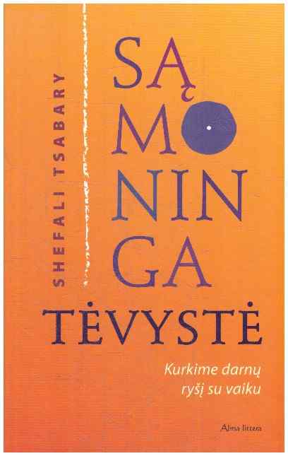 Sąmoninga tėvystė. Kurkime darnų ryšį su vaiku - Shefali Tsabary