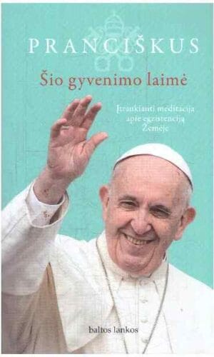 Šio gyvenimo laimė: įtraukianti meditacija apie egzistenciją Žemėje - Popiežius Pranciškus