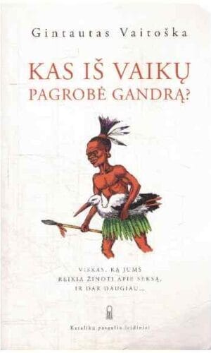 Kas iš vaikų pagrobė gandrą? Viskas, ką jums reikia žinoti apie seksą, ir dar daugiau - Gintautas Vaitoška