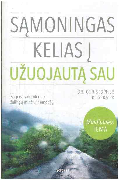 Sąmoningas kelias į užuojautą sau: kaip išsivaduoti nuo žalingų minčių ir emocijų - Christopher K. Germer