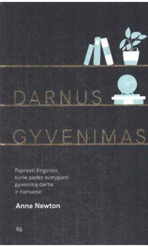 Darnus gyvenimas: paprasti žingsniai, kurie padės sustyguoti gyvenimą darbe ir namuose - Anna Newton