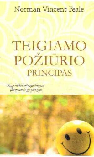 Teigiamo požiūrio principas. Kaip išlikti entuziastingam, įkvėptam ir gyvybingam - Norman Vincent Peale