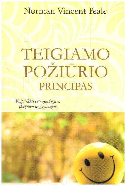 Teigiamo požiūrio principas. Kaip išlikti entuziastingam, įkvėptam ir gyvybingam - Norman Vincent Peale