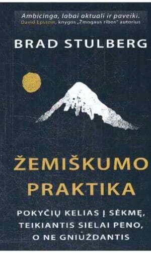 Žemiškumo praktika: pokyčių kelias į sėkmę, teikiantis sielai peno, o ne gniuždantis - Brad Stulberg