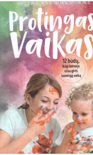 Protingas vaikas: 12 būdų, kaip šeimoje užauginti laimingą vaiką - Daniel J. Siegel, Tina Payne Bryson