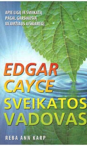 Edgar Cayce sveikatos vadovas. Apie ligą ir sveikatą pagal garsiausią XX amžiaus aiškiaregį - Reba Ann Karp