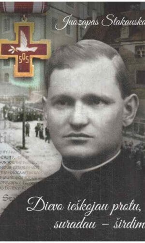 Dievo ieškojau protu, suradau – širdimi - Juozapas Stakauskas