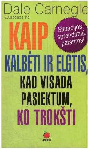 Kaip kalbėti ir elgtis, kad visada pasiektum, ko trokšti - Dale Carnegie