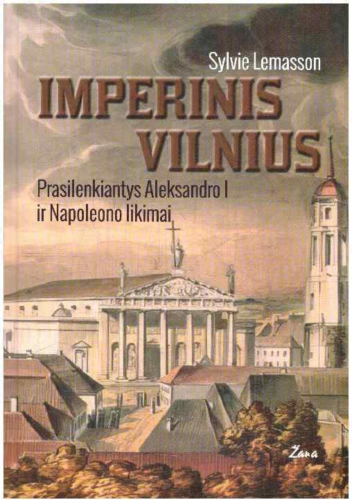 Imperinis Vilnius. Prasilenkiantys Aleksandro I ir Napoleono likimai - Sylvie Lemasson