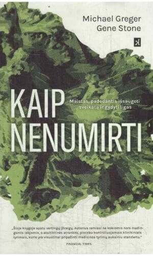 Kaip nenumirti. Knyga sumaniems, savo sveikata besirūpinantiems žmonėms, kurie nenori jos patikėti maisto, farmacijos ir medicinos industrijai - Michael Greger, Gene Stone