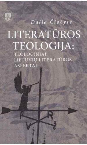 Literatūros teologija: teoriniai lietuvių literatūros aspektai - Dalia Čiočytė