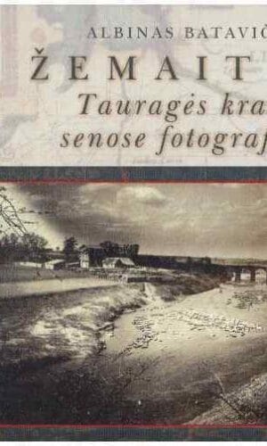 Žemaitija. Tauragės kraštas senose fotografijose - Albinas Batavičius