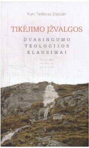 Tikėjimo įžvalgos. Dvasingumo teologijos klausimai - Tadeusz Dajczer