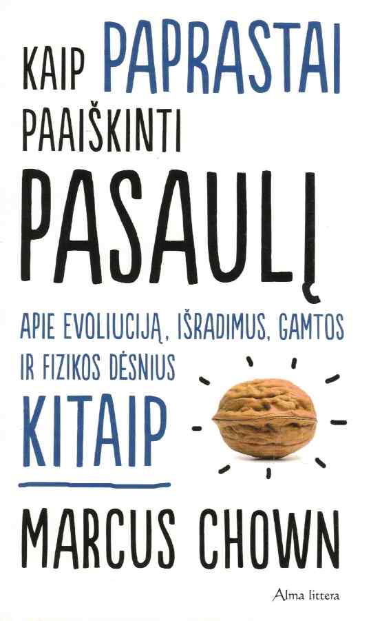 Kaip paprastai paaiškinti pasaulį. Apie evoliuciją, išradimus, gamtos ir fizikos dėsnius kitaip - Marcus Chown