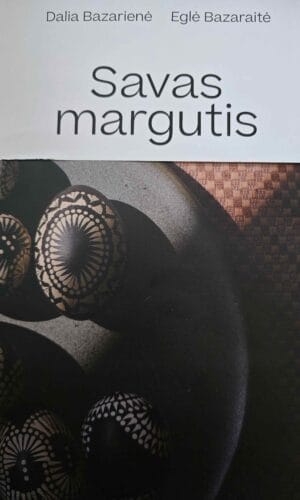 Savas margutis: apie tradicinį kiaušinių marginimo meną - Dalia Bazarienė, Eglė Bazaraitė