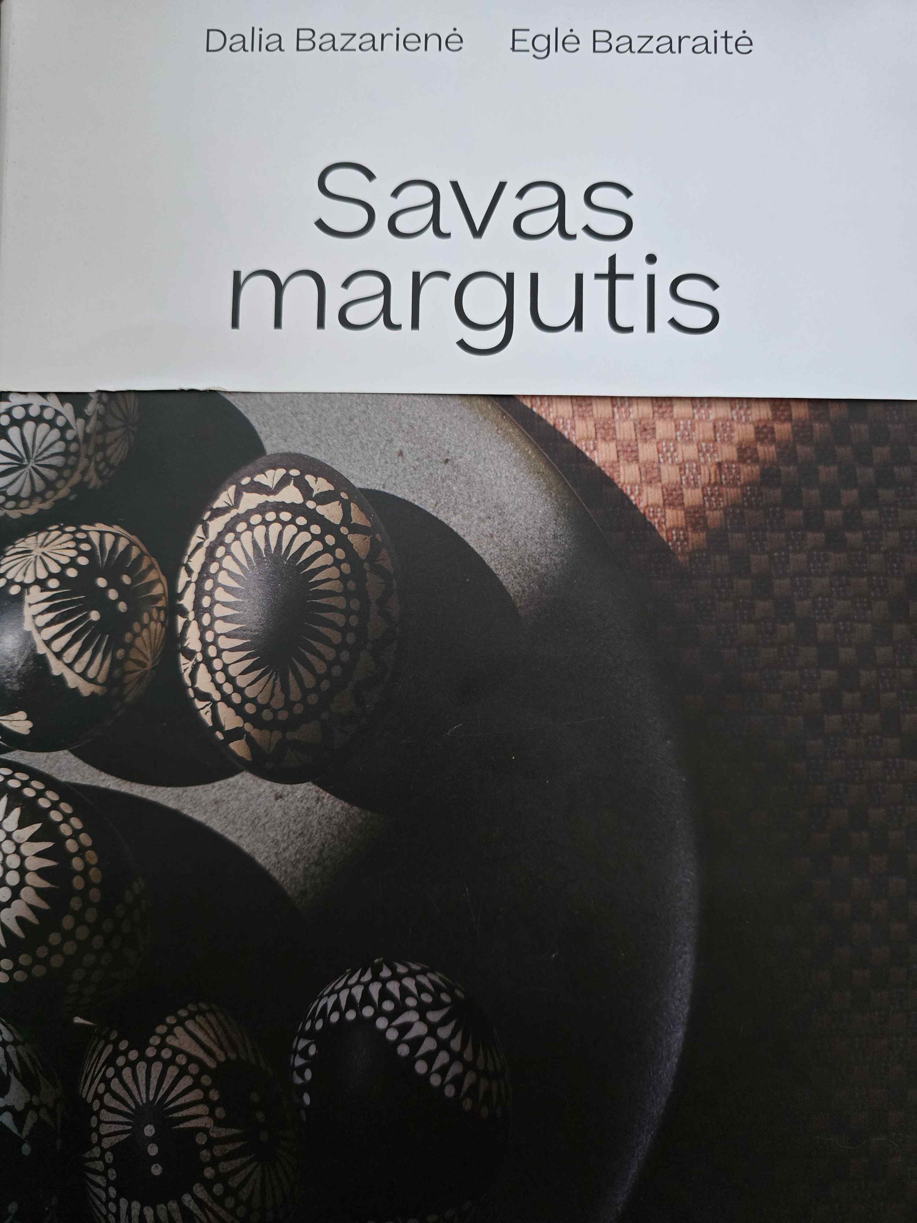 Savas margutis: apie tradicinį kiaušinių marginimo meną - Dalia Bazarienė, Eglė Bazaraitė