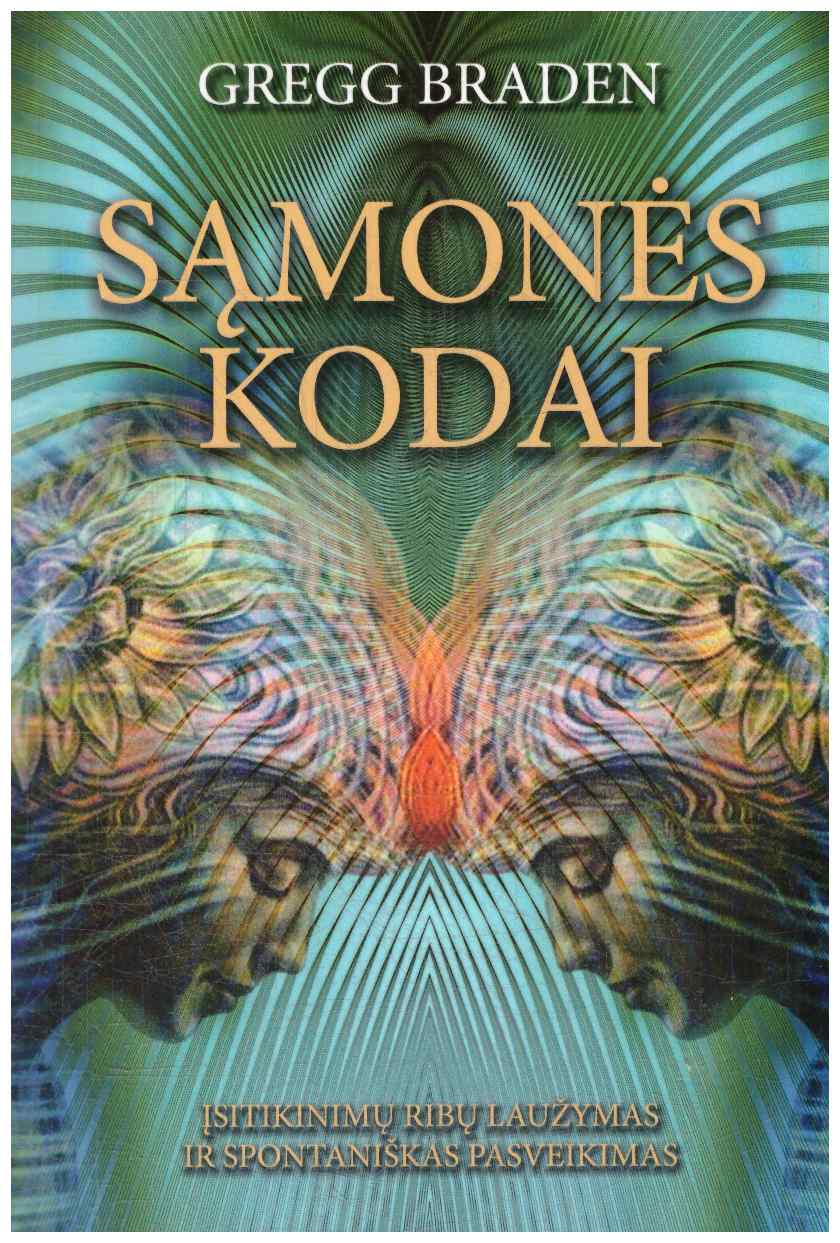 Sąmonės kodai. Klaidingų įsitikinimų laužymas, nesančių ribų peržengimas ir spontaniškas pasveikimas - Gregg Braden