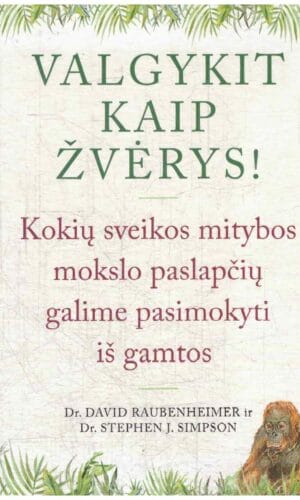 Valgykit kaip žvėrys! Kokių sveikos mitybos paslapčių galime pasimokyti iš gamtos - David Raubenheimer, Stephen Simpson
