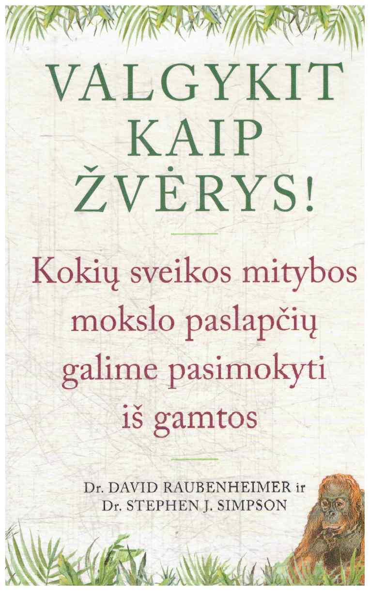 Valgykit kaip žvėrys! Kokių sveikos mitybos paslapčių galime pasimokyti iš gamtos - David Raubenheimer, Stephen Simpson