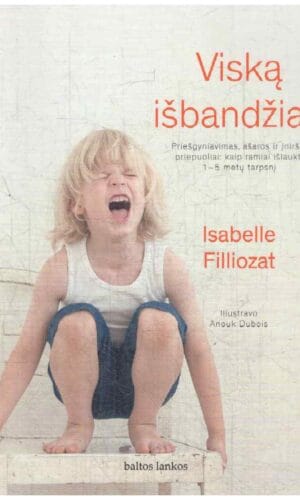 Viską išbandžiau. Priešgyniavimas, ašaros ir įniršio priepuoliai. Kaip ramiai išlaukti 1-5 metų laikotarpį - Isabelle Filliozat