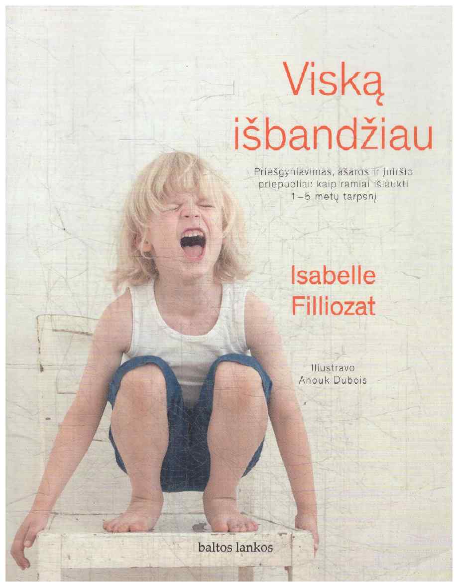 Viską išbandžiau. Priešgyniavimas, ašaros ir įniršio priepuoliai. Kaip ramiai išlaukti 1-5 metų laikotarpį - Isabelle Filliozat