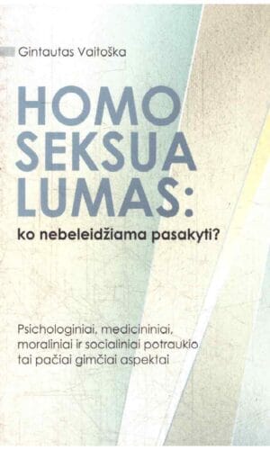 Homoseksualumas: ko nebeleidžiama pasakyti? Psichologiniai, medicininiai, moraliniai ir socialiniai potraukio tai pačiai gimčiai aspektai - Gintautas Vaitoška