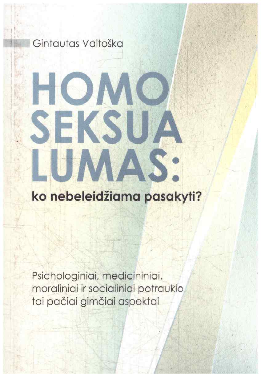 Homoseksualumas: ko nebeleidžiama pasakyti? Psichologiniai, medicininiai, moraliniai ir socialiniai potraukio tai pačiai gimčiai aspektai - Gintautas Vaitoška