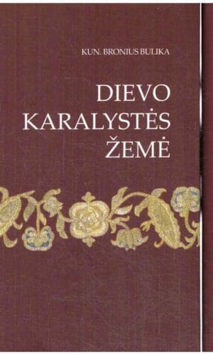 Dievo Karalystės žemė. Rinktiniai raštai (1,2 tomai) - Kun. Bronius Bulika