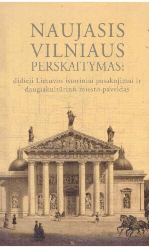 Naujasis Vilniaus perskaitymas: didieji Lietuvos istoriniai pasakojimai ir daugiakultūrinis miesto paveldas - Sudarė: Grigorij Potašenko, Alfredas Bumblauskas, Šarūnas Liekis